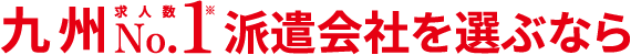 九州求人数No.1 派遣会社を選ぶなら
