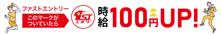ファストエントリーのマークがついていたら、時給100円アップ！