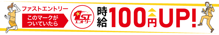 ファストエントリーのマークがついていたら、時給100円アップ！