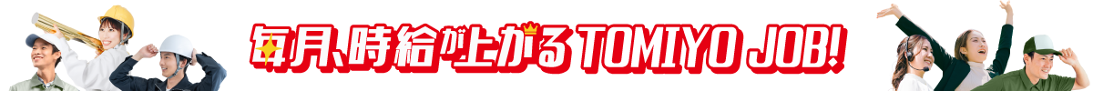 毎月、時給が上がる人材派遣会社。TOMIYO JOB!（トミヨジョブ）